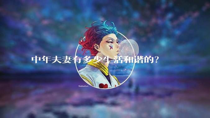 中年夫妻有多少生活和谐的？