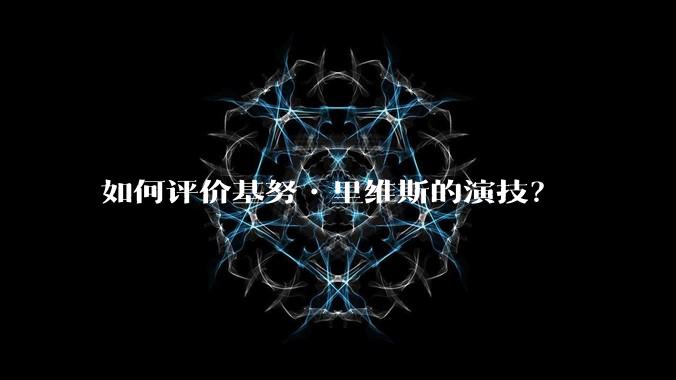 如何评价基努•里维斯的演技？