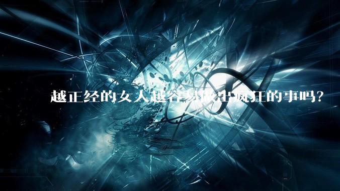 越正经的女人越容易做出疯狂的事吗？