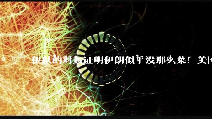伊以的对轰证明伊朗似乎没那么菜！美国会下场吗？