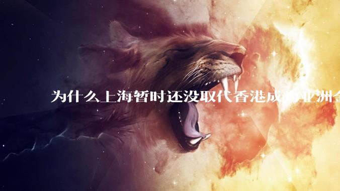 为什么上海暂时还没取代香港成为亚洲金融中心？还没取代纽约成为世界金融中心？