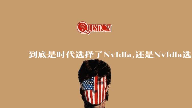 到底是时代选择了Nvidia,还是Nvidia选择了时代？