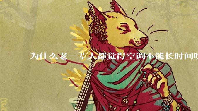 为什么老一辈人都觉得空调不能长时间吹？