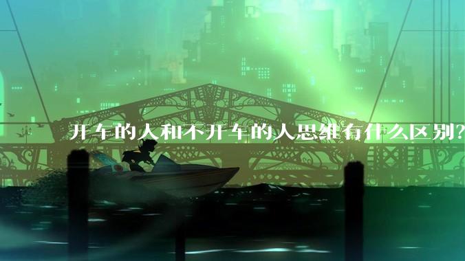 开车的人和不开车的人思维有什么区别？