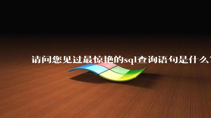 请问您见过最惊艳的sql查询语句是什么？