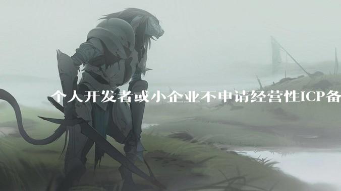 个人开发者或小企业不申请经营性ICP备案，怎样开发APP盈利?