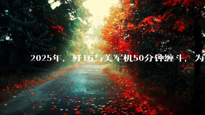 2025年，歼16与美军机50分钟缠斗，为什么知乎上没有任何消息？