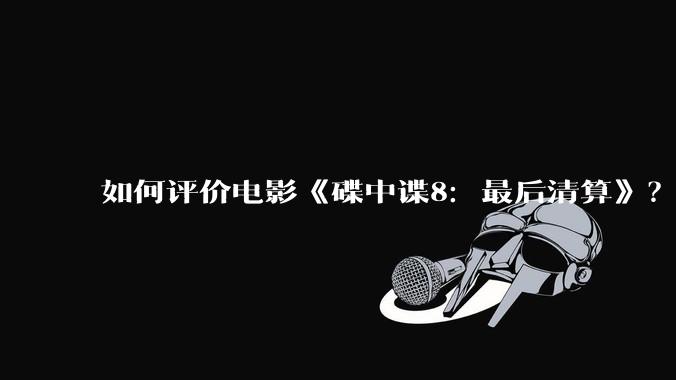 如何评价电影《碟中谍8：最后清算》？