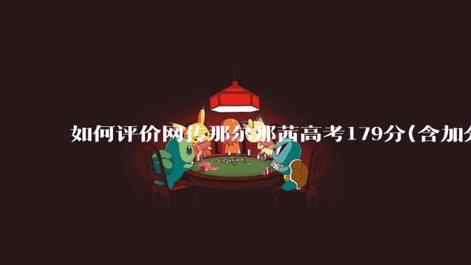 如何评价网传那尔那茜高考179分(含加分)考入上海戏剧学院***？
