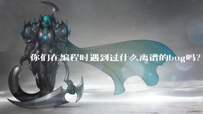 你们在编程时遇到过什么离谱的bug吗？