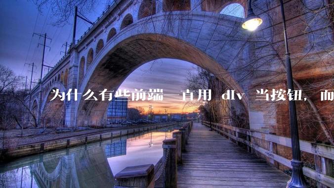 为什么有些前端一直用 div 当按钮，而不是用 button？