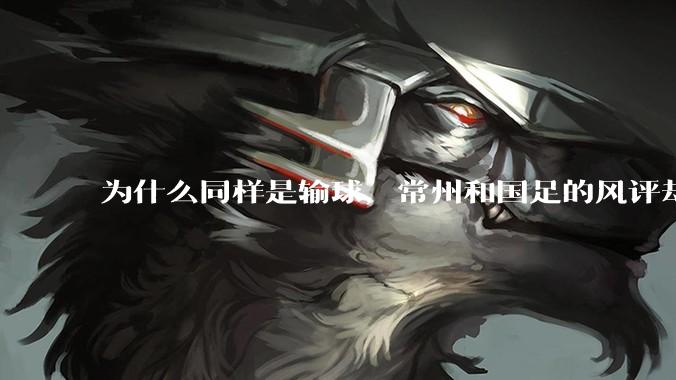 为什么同样是输球，常州和国足的风评却差那么多呢？
