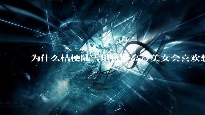 为什么桔梗陆雪琪这些高冷美女会喜欢想往平凡男主?