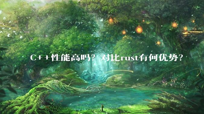 C++性能高吗？对比rust有何优势？