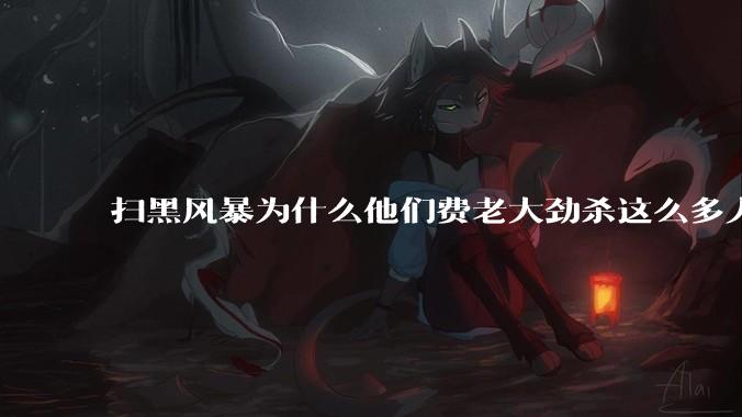 扫黑风暴为什么他们费老大劲杀这么多人不如直接把督导组干掉？