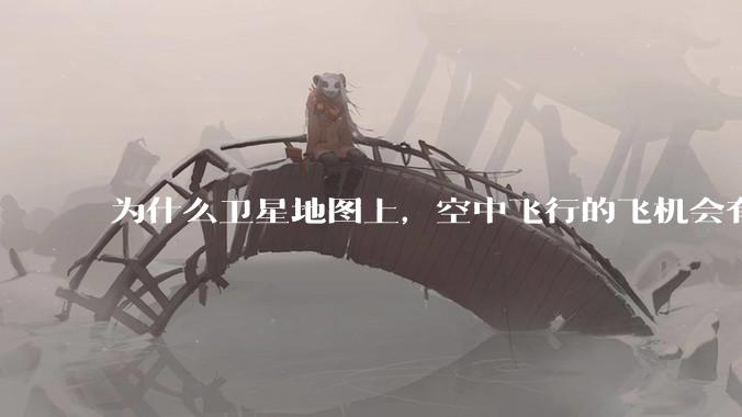 为什么卫星地图上，空中飞行的飞机会有三原色的拖影？