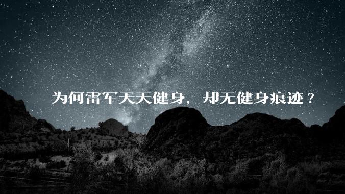 为何雷军天天健身，却无健身痕迹?