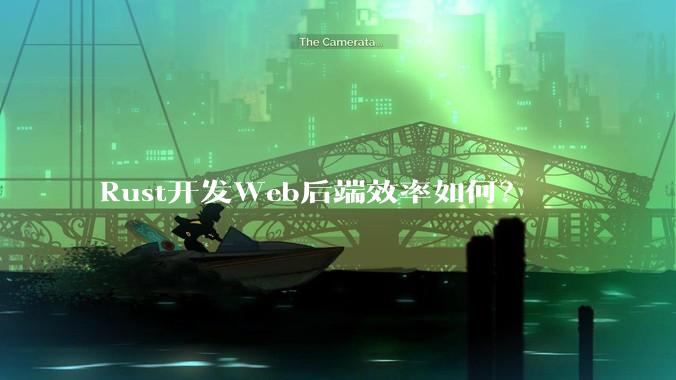 Rust开发Web后端效率如何？