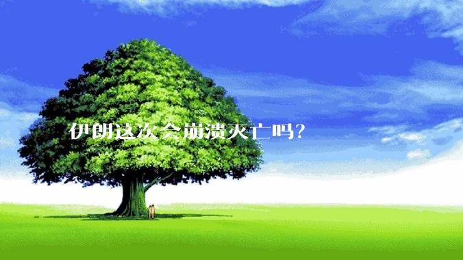 伊朗这次会崩溃灭亡吗？