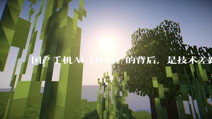 国产手机AI「好用」的背后，是技术差距还是文化差异？
