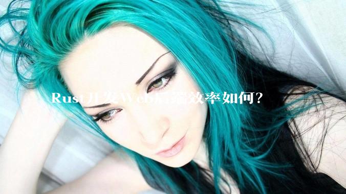 Rust开发Web后端效率如何？