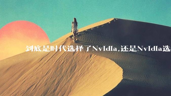 到底是时代选择了Nvidia,还是Nvidia选择了时代？