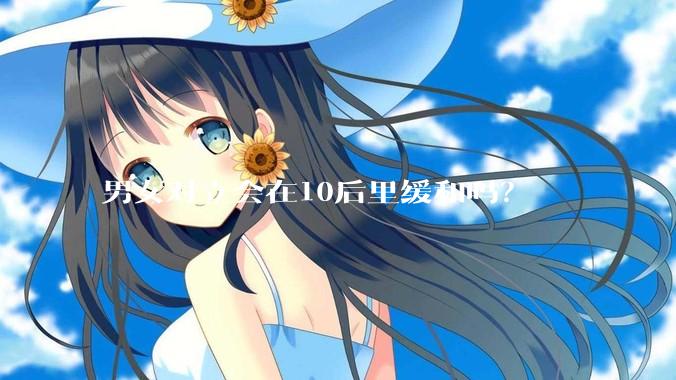 男女对立会在10后里缓和吗？