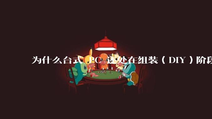 为什么台式 PC 还处在组装（DIY）阶段？