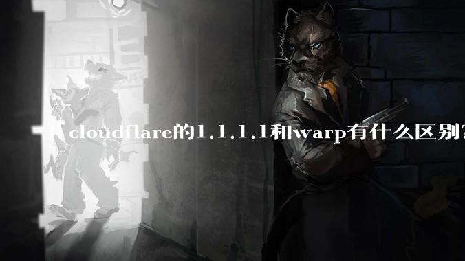 cloudflare的1.1.1.1和warp有什么区别？