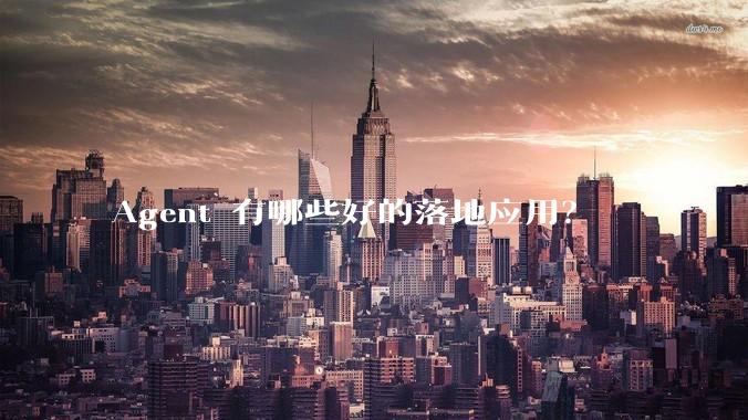 Agent 有哪些好的落地应用？