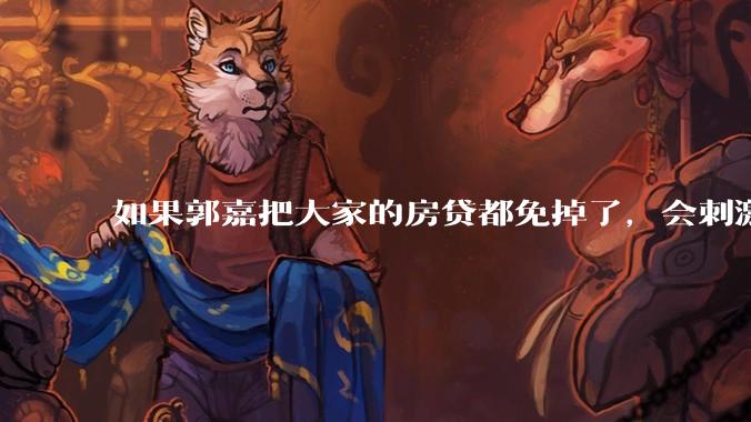 如果郭嘉把大家的房贷都免掉了，会刺激消费吗？