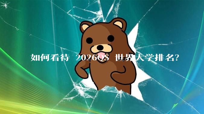 如何看待 2026QS 世界大学排名？