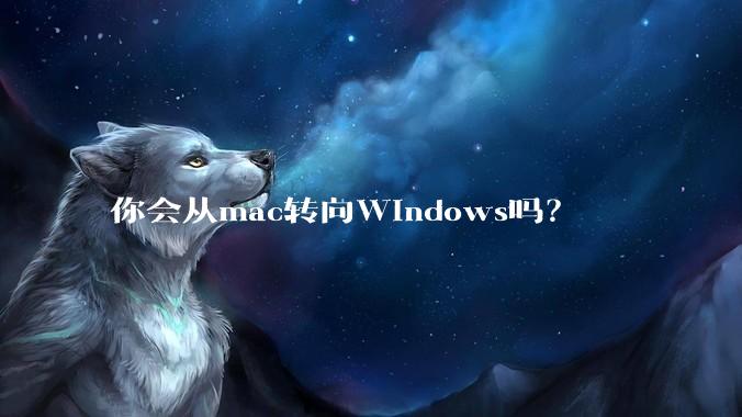 你会从mac转向Windows吗？
