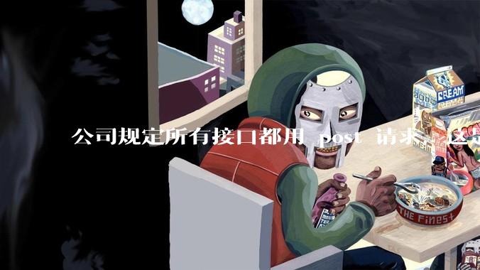 公司规定所有接口都用 post 请求，这是为什么？