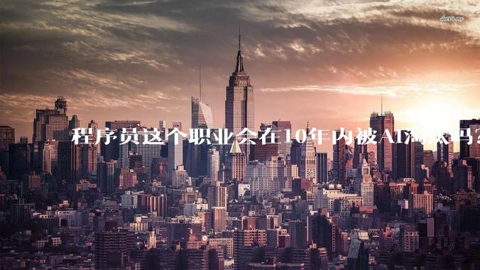程序员这个职业会在10年内被AI淘汰吗？