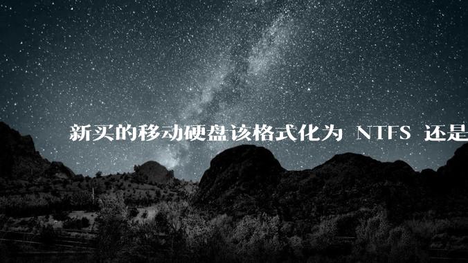 新买的移动硬盘该格式化为 NTFS 还是 exFAT？