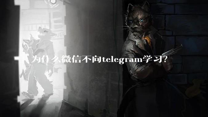 为什么微信不向telegram学习？