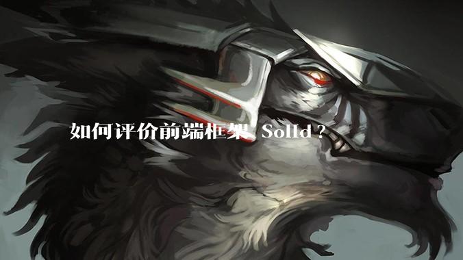 如何评价前端框架 Solid?