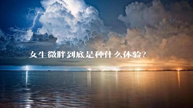 女生微胖到底是种什么体验？