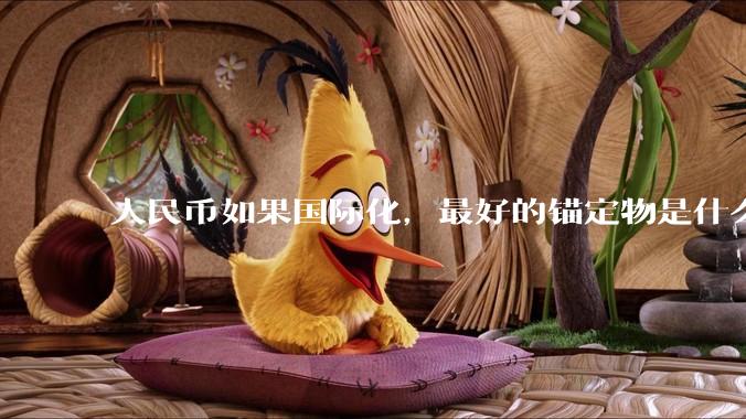 人民币如果国际化，最好的锚定物是什么呢？