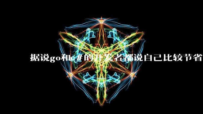 据说go和c#的开发者都说自己比较节省内存，你们认为呢？