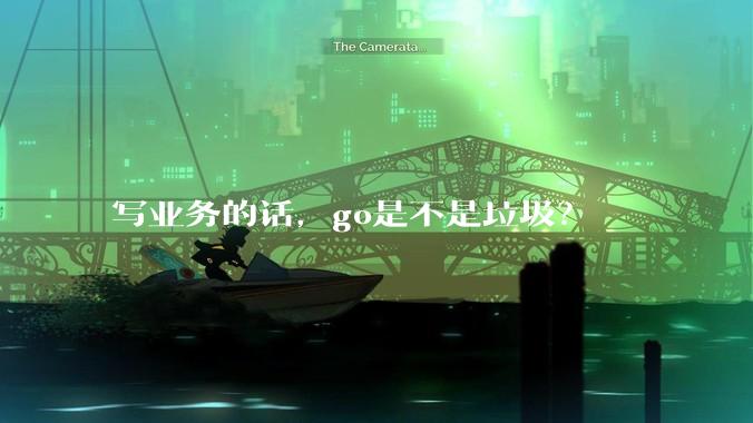 写业务的话，go是不是垃圾？