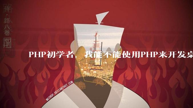 PHP初学者，我能不能使用PHP来开发桌面应用？