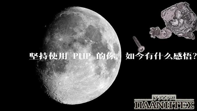 坚持使用 PHP 的你，如今有什么感悟？