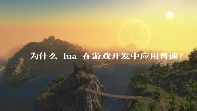 为什么 lua 在游戏开发中应用普遍？