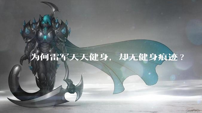 为何雷军天天健身，却无健身痕迹?