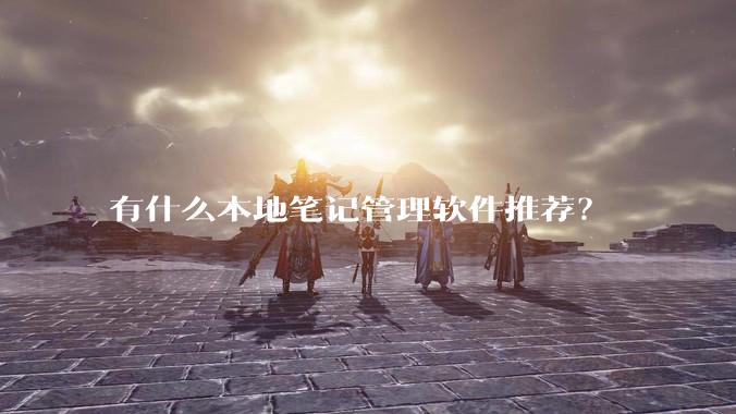 有什么本地笔记管理软件推荐？