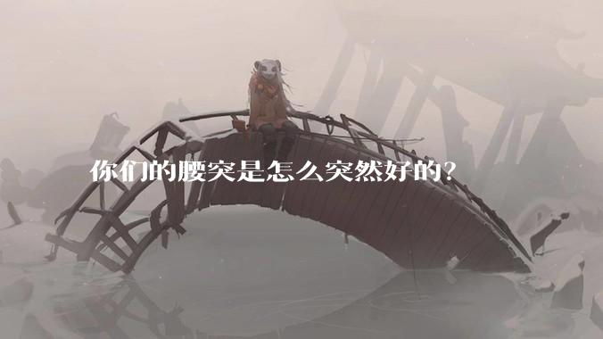 你们的腰突是怎么突然好的？