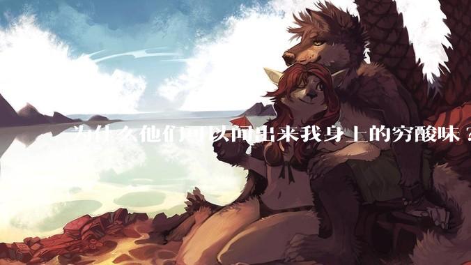 为什么他们可以闻出来我身上的穷酸味?