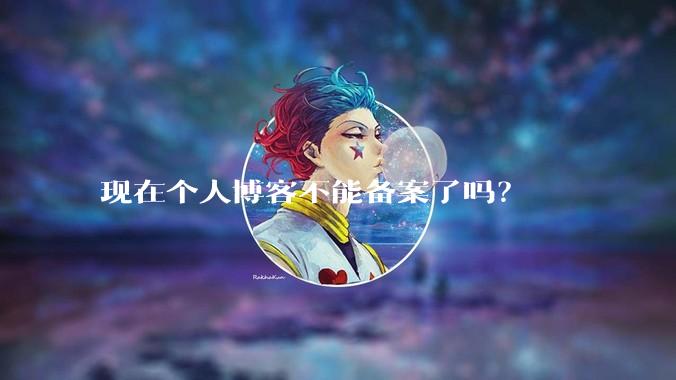 现在个人博客不能备案了吗？